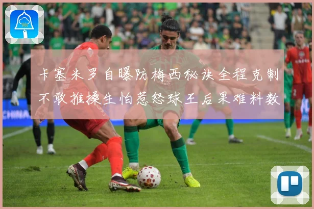 卡塞米罗自曝防梅西秘诀全程克制不敢推搡生怕惹怒球王后果难料数据研判：最新赛事动态与深度分析