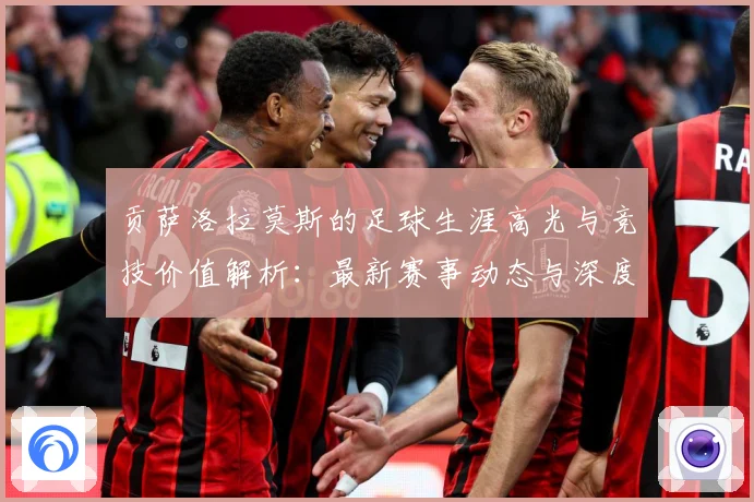 贡萨洛拉莫斯的足球生涯高光与竞技价值解析：最新赛事动态与深度分析
