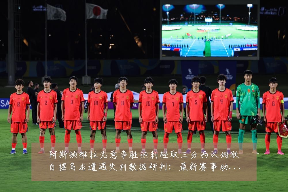 阿斯顿维拉无意争胜热刺轻取三分西汉姆联自摆乌龙遭遇失利数据研判：最新赛事动态与深度分析