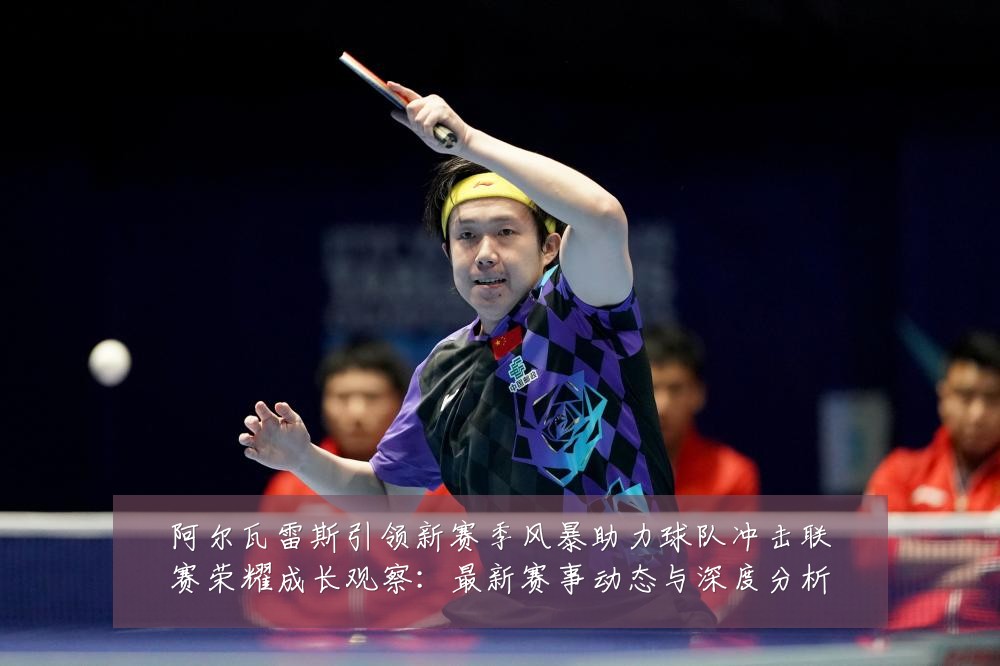 阿尔瓦雷斯引领新赛季风暴助力球队冲击联赛荣耀成长观察：最新赛事动态与深度分析