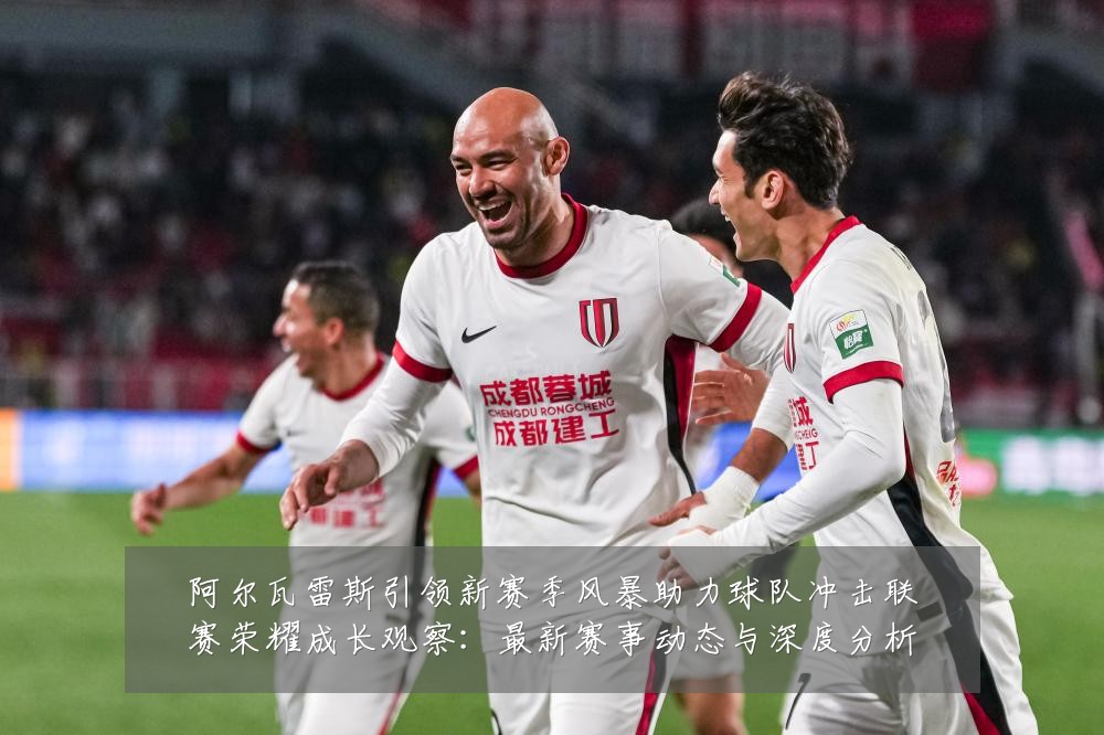 阿尔瓦雷斯引领新赛季风暴助力球队冲击联赛荣耀成长观察：最新赛事动态与深度分析