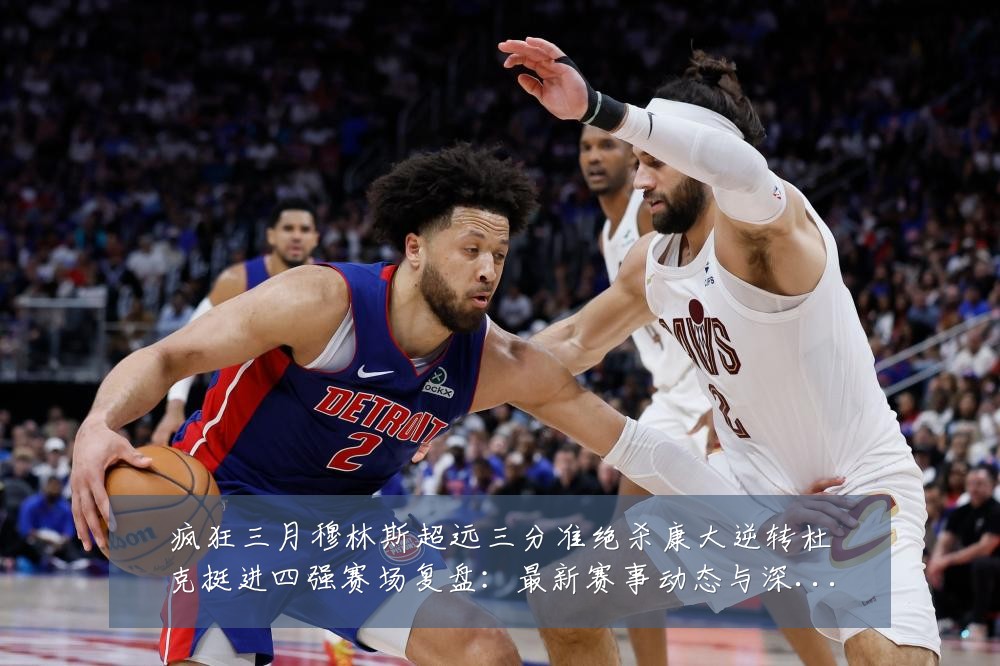 疯狂三月穆林斯超远三分准绝杀康大逆转杜克挺进四强赛场复盘:最新赛事动态与深度分析