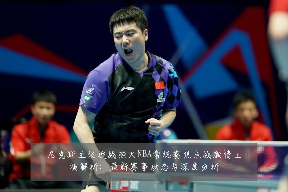 尼克斯主场迎战热火NBA常规赛焦点战激情上演解析：最新赛事动态与深度分析