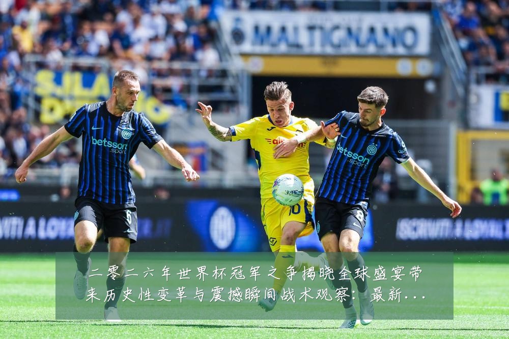 二零二六年世界杯冠军之争揭晓全球盛宴带来历史性变革与震撼瞬间战术观察:最新赛事动态与深度分析