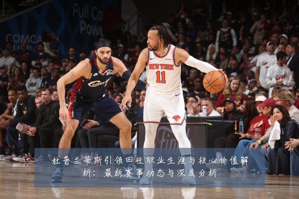 杜普兰蒂斯引领田径职业生涯与核心价值解析：最新赛事动态与深度分析