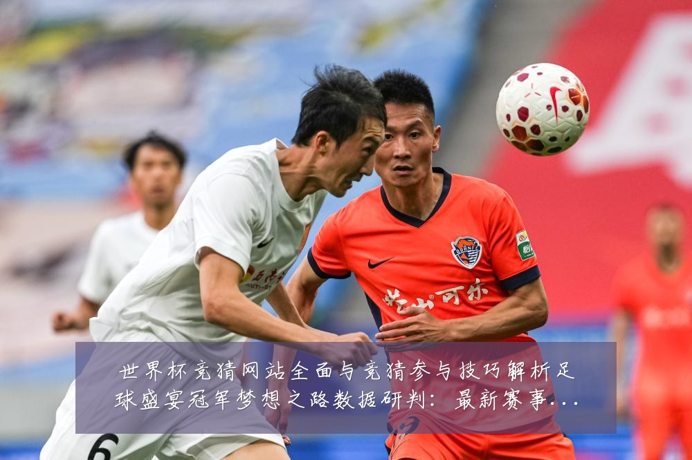 世界杯竞猜网站全面与竞猜参与技巧解析足球盛宴冠军梦想之路数据研判：最新赛事动态与深度分析