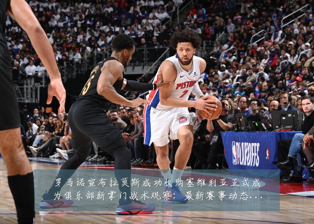罗马诺宣布拉莫斯成功收购塞维利亚正式成为俱乐部新掌门战术观察：最新赛事动态与深度分析